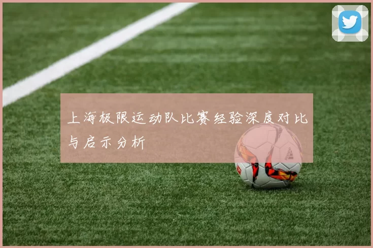 上海极限运动队比赛经验深度对比与启示分析
