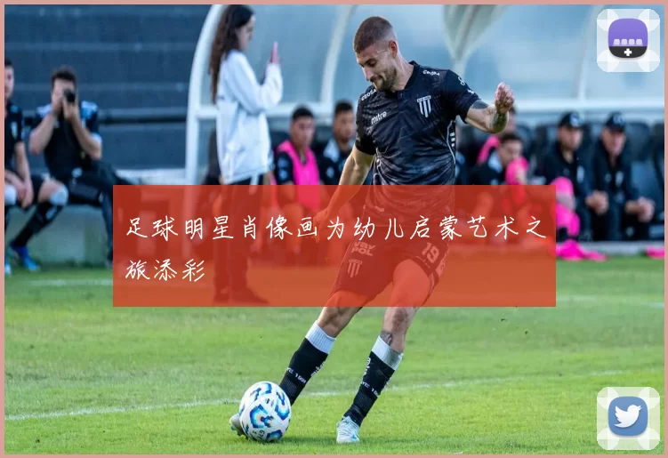 足球明星肖像画为幼儿启蒙艺术之旅添彩