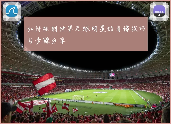 如何绘制世界足球明星的肖像技巧与步骤分享