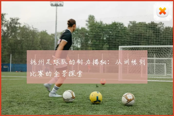 杭州足球队的耐力揭秘：从训练到比赛的全景探索