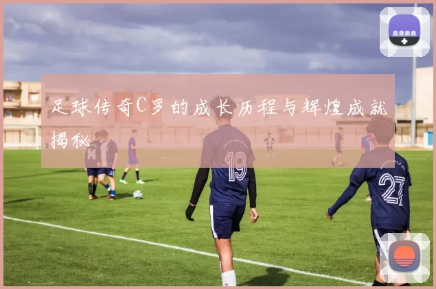 足球传奇C罗的成长历程与辉煌成就揭秘