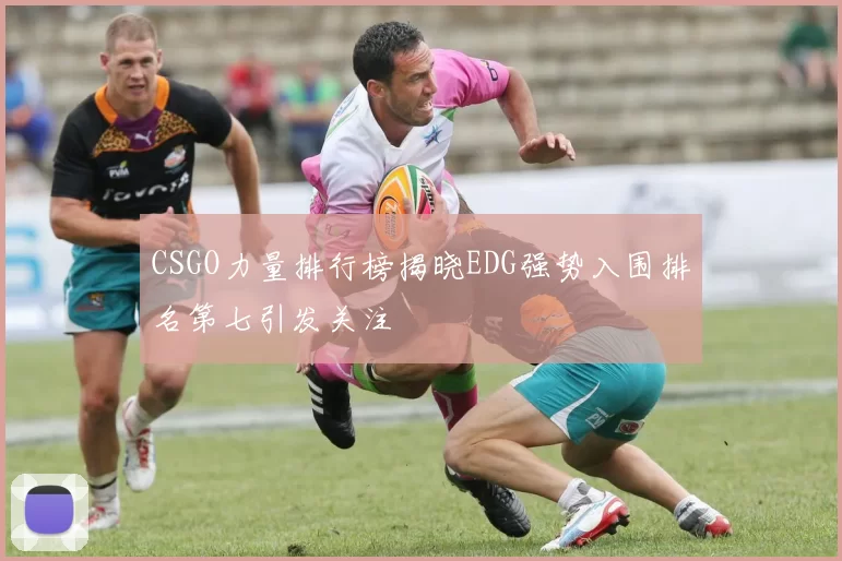 CSGO力量排行榜揭晓EDG强势入围排名第七引发关注