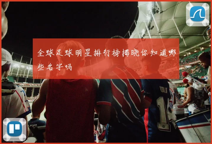 全球足球明星排行榜揭晓你知道哪些名字吗