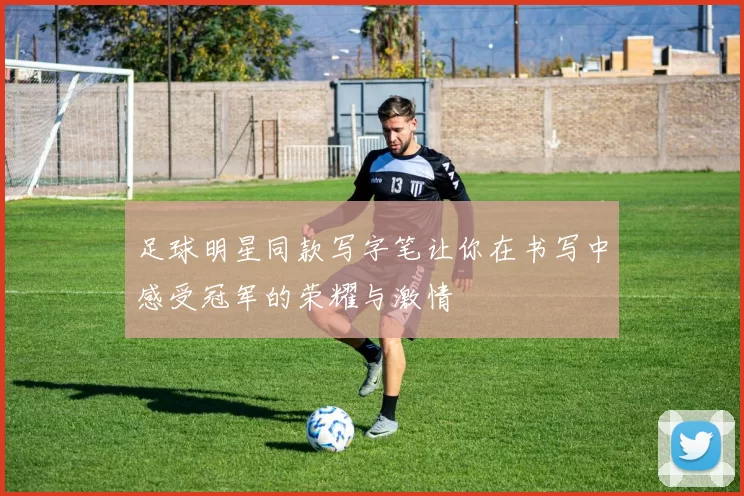 足球明星同款写字笔让你在书写中感受冠军的荣耀与激情