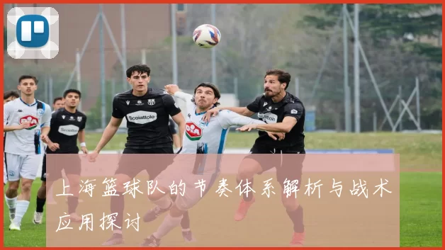 上海篮球队的节奏体系解析与战术应用探讨