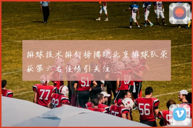 排球技术排行榜揭晓北京排球队荣获第六名佳绩引关注