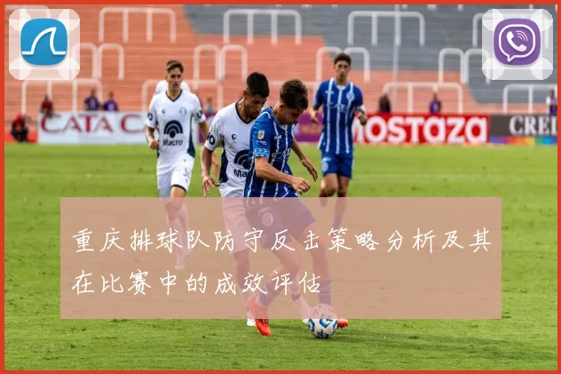 重庆排球队防守反击策略分析及其在比赛中的成效评估
