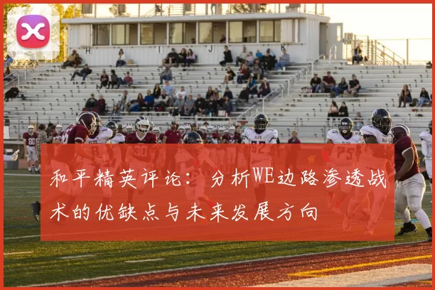 和平精英评论：分析WE边路渗透战术的优缺点与未来发展方向