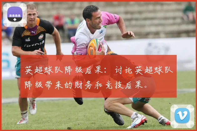 英超球队降级后果：讨论英超球队降级带来的财务和竞技后果。
