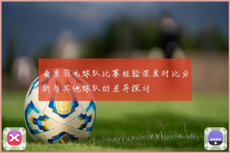 南京羽毛球队比赛经验深度对比分析与其他球队的差异探讨