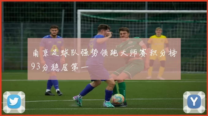 南京足球队强势领跑大师赛积分榜93分稳居第一