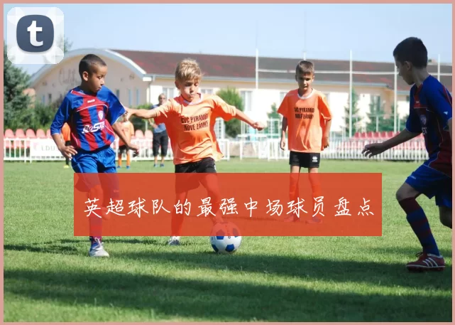 英超球队的最强中场球员盘点