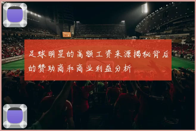 足球明星的高额工资来源揭秘背后的赞助商和商业利益分析