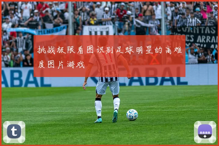挑战极限看图识别足球明星的高难度图片游戏