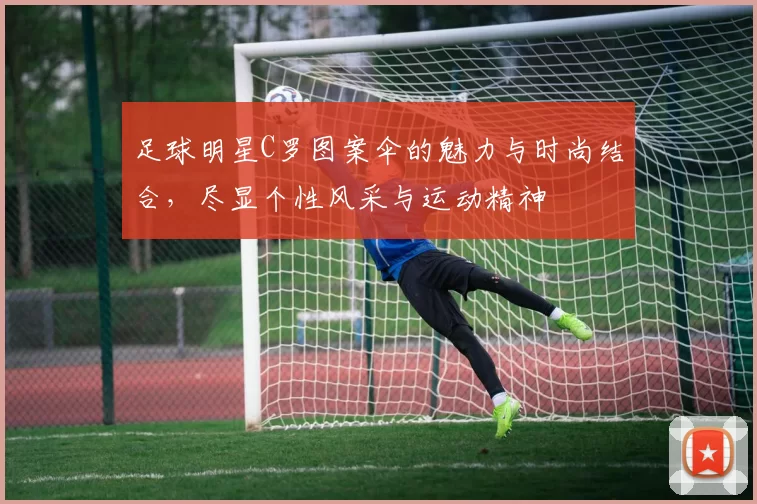足球明星C罗图案伞的魅力与时尚结合，尽显个性风采与运动精神