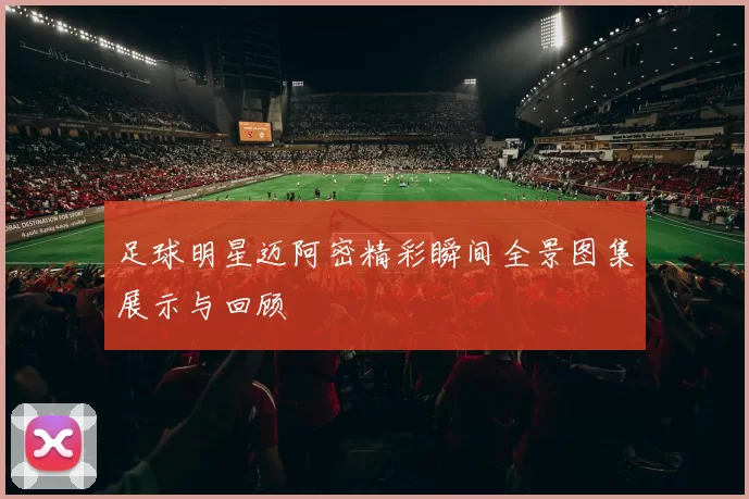 足球明星迈阿密精彩瞬间全景图集展示与回顾