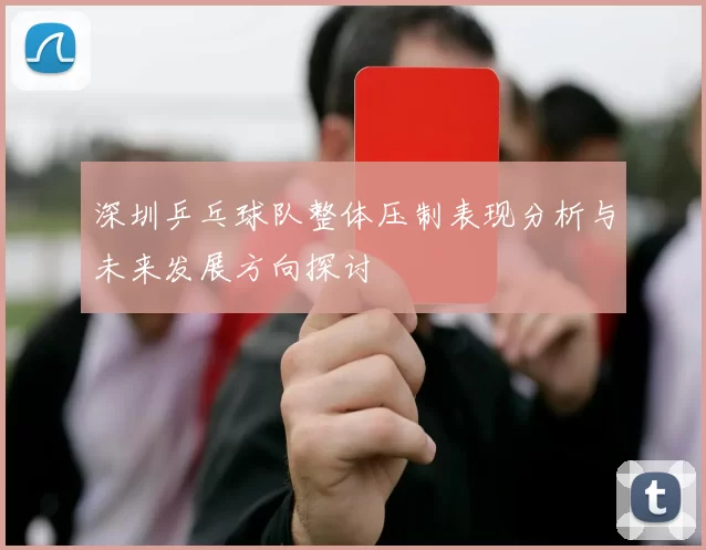 深圳乒乓球队整体压制表现分析与未来发展方向探讨