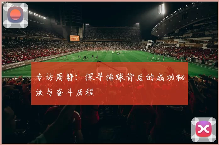 专访周静：探寻排球背后的成功秘诀与奋斗历程