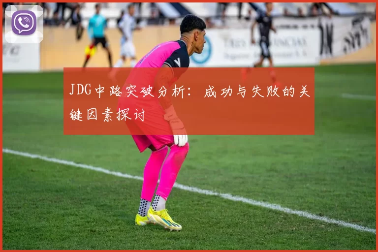 JDG中路突破分析：成功与失败的关键因素探讨