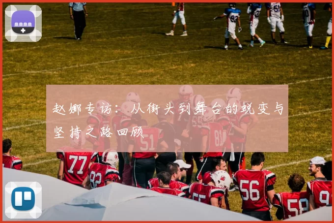 赵娜专访：从街头到舞台的蜕变与坚持之路回顾