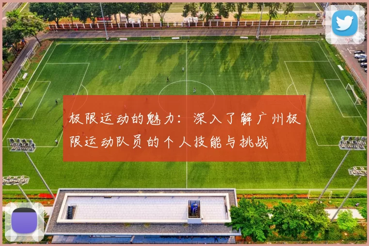 极限运动的魅力：深入了解广州极限运动队员的个人技能与挑战