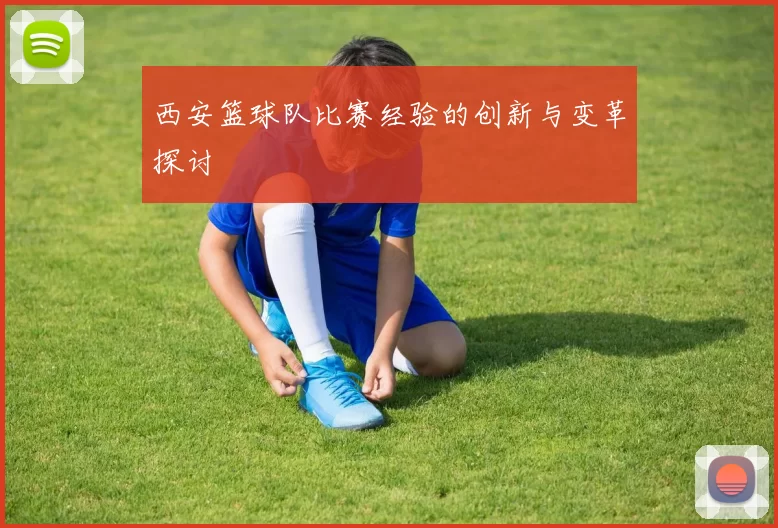 西安篮球队比赛经验的创新与变革探讨