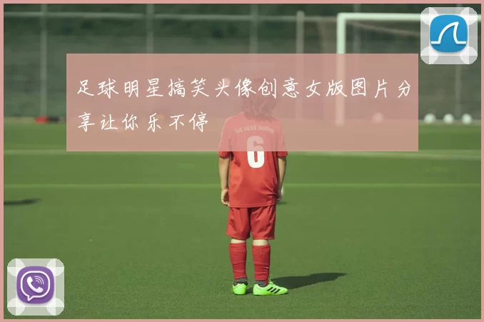足球明星搞笑头像创意女版图片分享让你乐不停