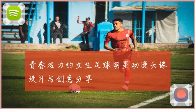 青春活力的女生足球明星动漫头像设计与创意分享