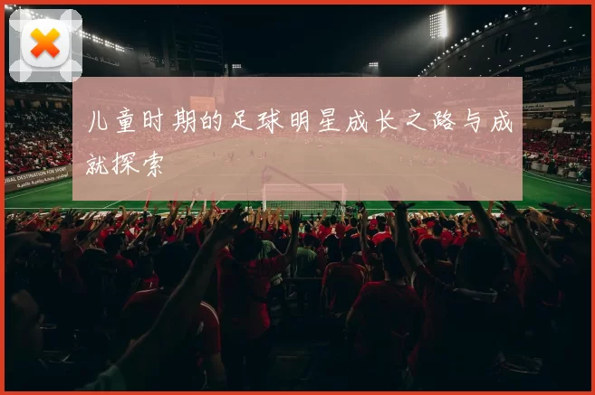 儿童时期的足球明星成长之路与成就探索
