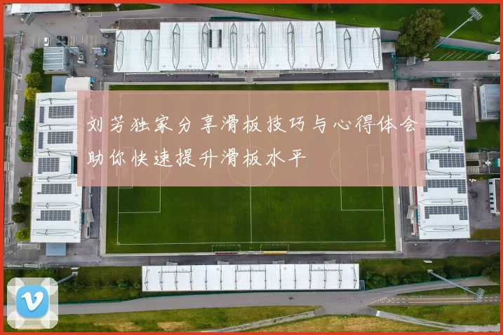 刘芳独家分享滑板技巧与心得体会助你快速提升滑板水平
