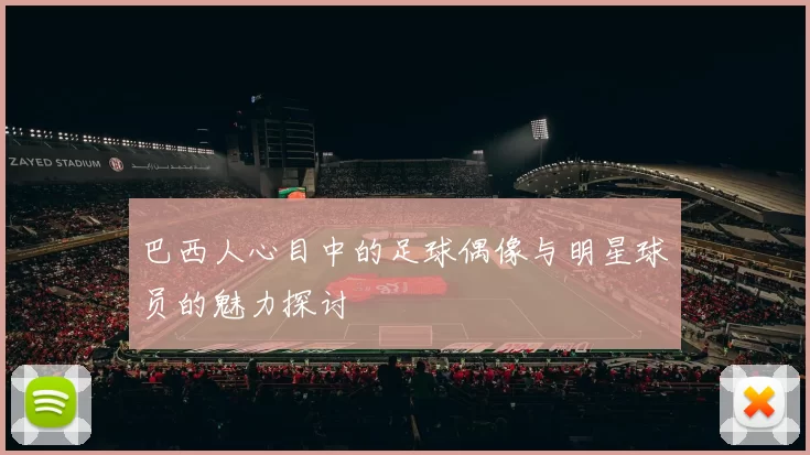 巴西人心目中的足球偶像与明星球员的魅力探讨