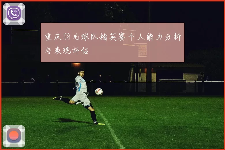 重庆羽毛球队精英赛个人能力分析与表现评估