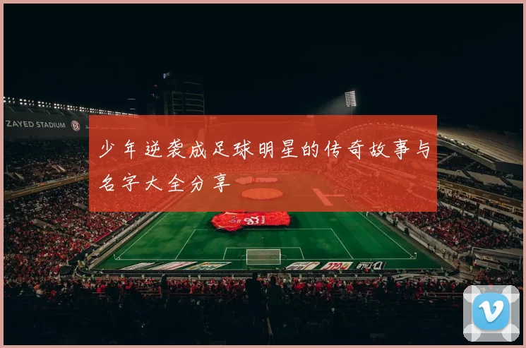 少年逆袭成足球明星的传奇故事与名字大全分享
