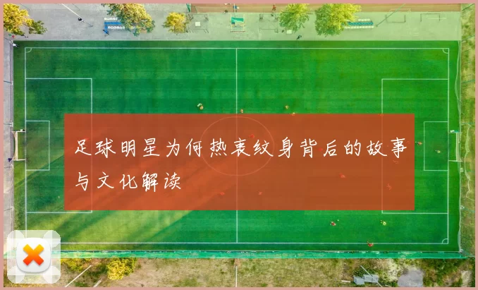 足球明星为何热衷纹身背后的故事与文化解读