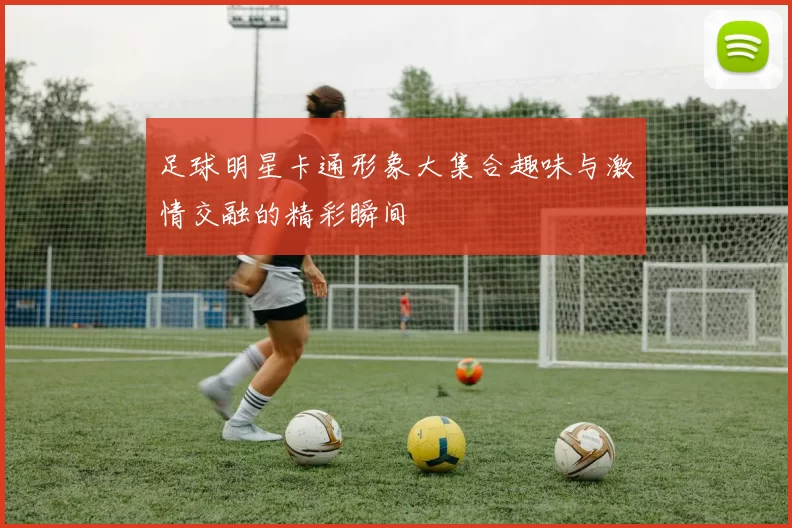 足球明星卡通形象大集合趣味与激情交融的精彩瞬间