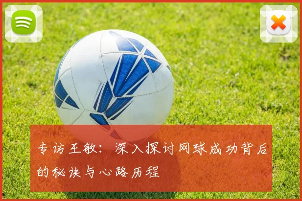 专访王敏：深入探讨网球成功背后的秘诀与心路历程
