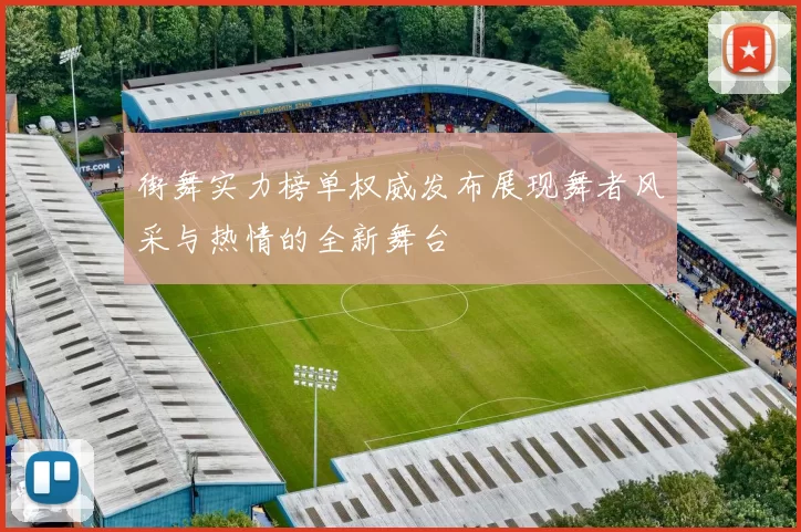 街舞实力榜单权威发布展现舞者风采与热情的全新舞台