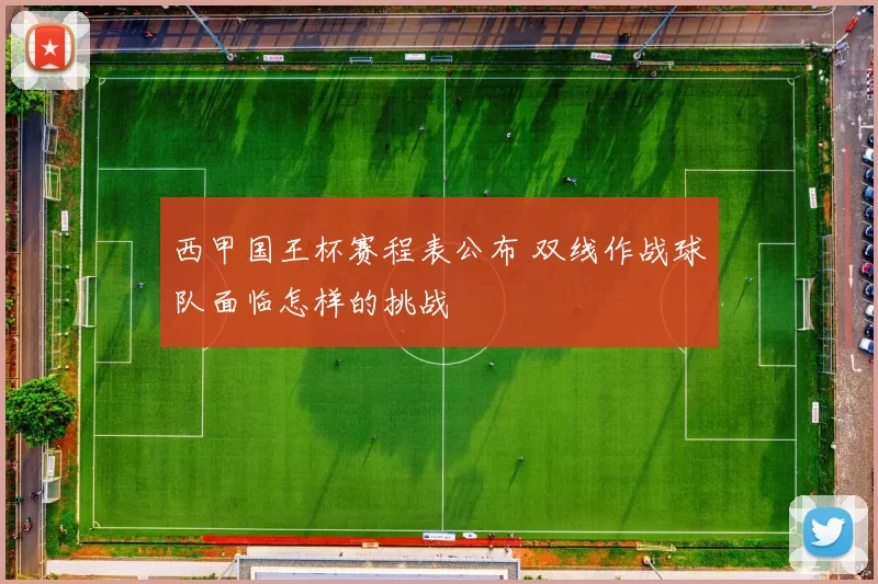 西甲国王杯赛程表公布 双线作战球队面临怎样的挑战