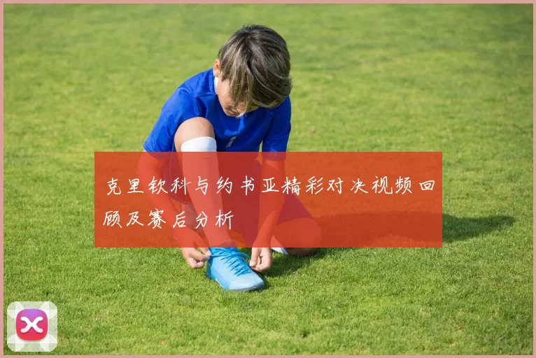 克里钦科与约书亚精彩对决视频回顾及赛后分析