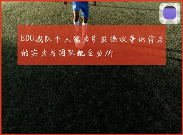 EDG战队个人能力引发热议争论背后的实力与团队配合分析