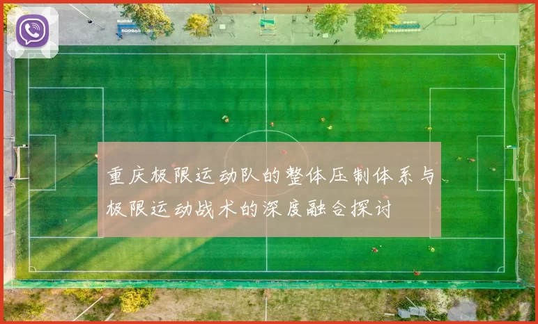 重庆极限运动队的整体压制体系与极限运动战术的深度融合探讨