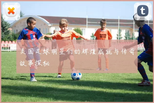 美国足球明星们的辉煌成就与传奇故事探秘