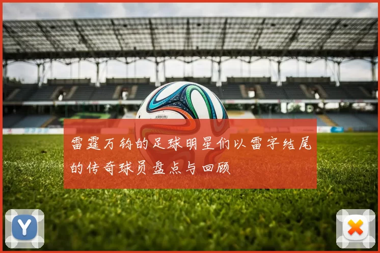 雷霆万钧的足球明星们以雷字结尾的传奇球员盘点与回顾