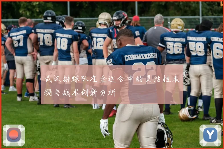 武汉排球队在全运会中的灵活性表现与战术创新分析