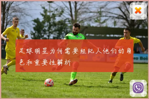 足球明星为何需要经纪人他们的角色和重要性解析