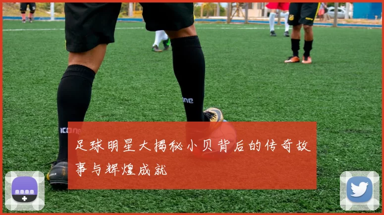 足球明星大揭秘小贝背后的传奇故事与辉煌成就