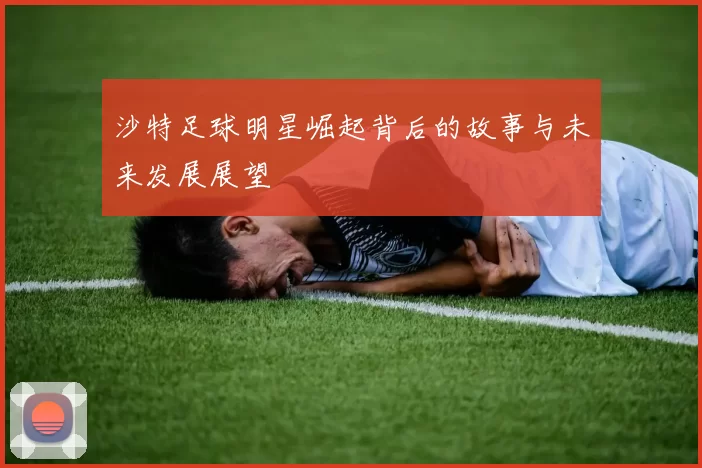 沙特足球明星崛起背后的故事与未来发展展望