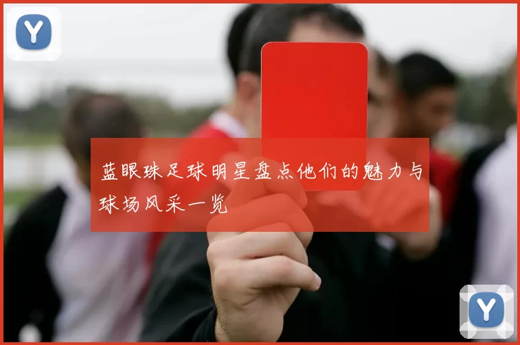 蓝眼珠足球明星盘点他们的魅力与球场风采一览