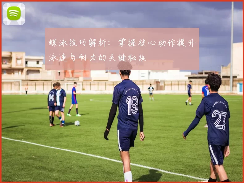 蝶泳技巧解析：掌握核心动作提升泳速与耐力的关键秘诀