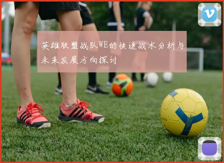 英雄联盟战队WE的快速战术分析与未来发展方向探讨